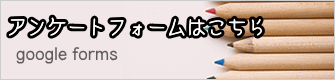 アンケートフォームはこちら 